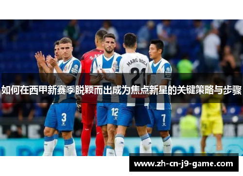 如何在西甲新赛季脱颖而出成为焦点新星的关键策略与步骤