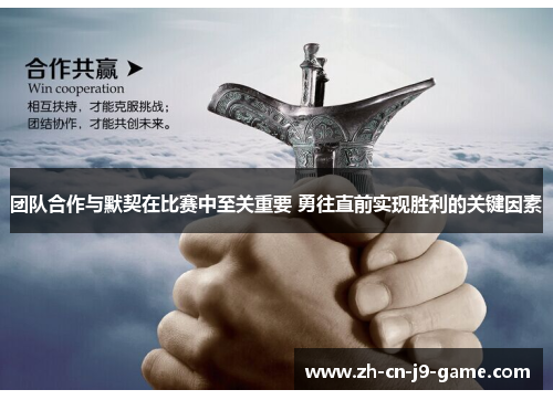 团队合作与默契在比赛中至关重要 勇往直前实现胜利的关键因素