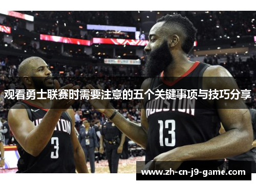 观看勇士联赛时需要注意的五个关键事项与技巧分享