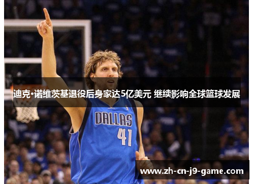 迪克·诺维茨基退役后身家达5亿美元 继续影响全球篮球发展