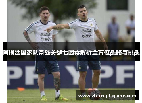 阿根廷国家队备战关键七因素解析全方位战略与挑战
