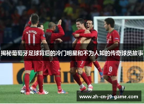 揭秘葡萄牙足球背后的冷门明星和不为人知的传奇球员故事