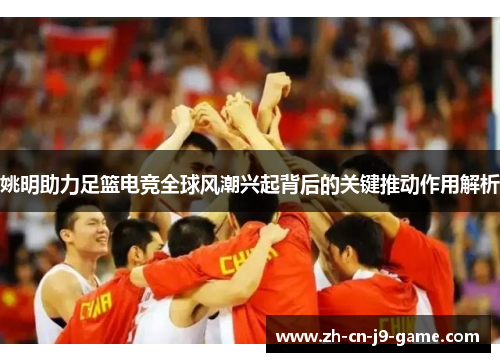 姚明助力足篮电竞全球风潮兴起背后的关键推动作用解析
