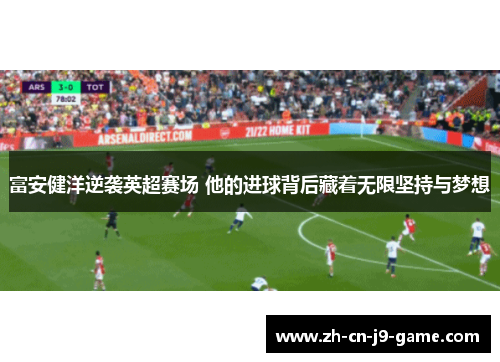 富安健洋逆袭英超赛场 他的进球背后藏着无限坚持与梦想