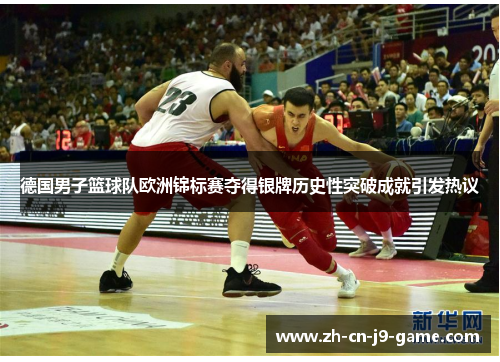 德国男子篮球队欧洲锦标赛夺得银牌历史性突破成就引发热议