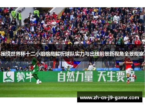 围绕世界杯十二小组格局解析球队实力与出线前景新视角全景观察