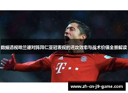 数据透视哈兰德对阵拜仁亚冠表现的进攻效率与战术价值全景解读