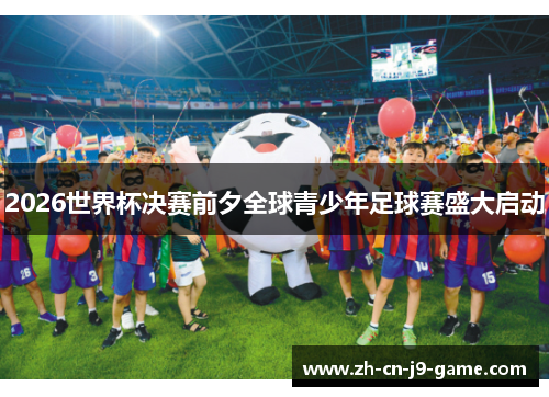 2026世界杯决赛前夕全球青少年足球赛盛大启动
