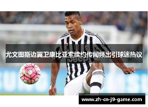 尤文图斯边翼卫康比亚索续约传闻频出引球迷热议