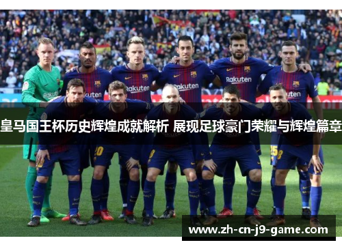 皇马国王杯历史辉煌成就解析 展现足球豪门荣耀与辉煌篇章