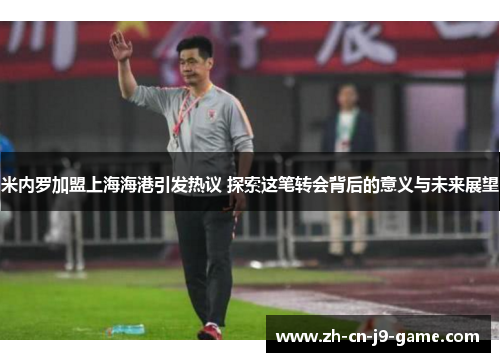 米内罗加盟上海海港引发热议 探索这笔转会背后的意义与未来展望