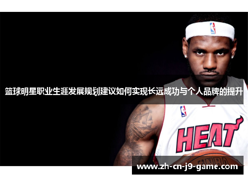 篮球明星职业生涯发展规划建议如何实现长远成功与个人品牌的提升