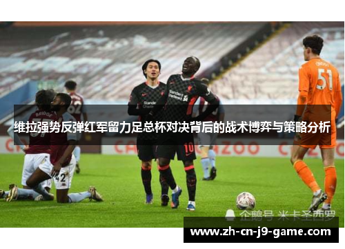 维拉强势反弹红军留力足总杯对决背后的战术博弈与策略分析